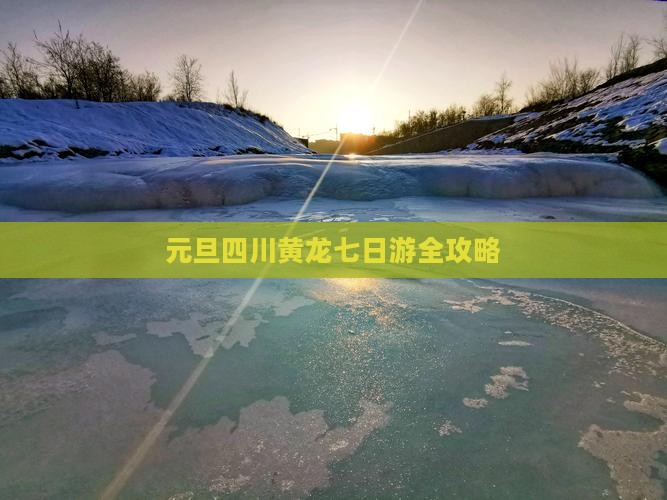 元旦四川黄龙七日游全攻略