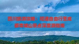 四川旅游攻略：昭通自由行至成都青城山景点深度游指南
