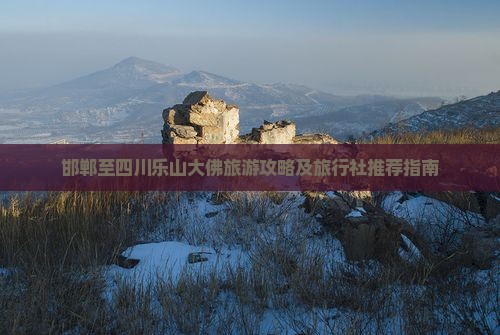 邯郸至四川乐山大佛旅游攻略及旅行社推荐指南