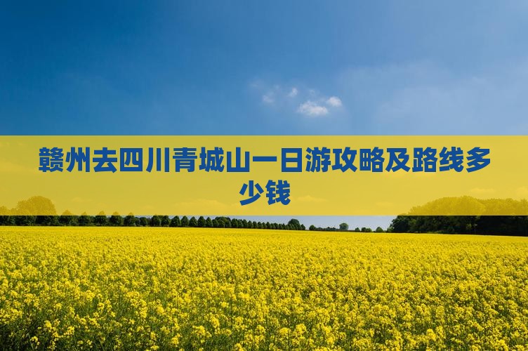 赣州去四川青城山一日游攻略及路线多少钱