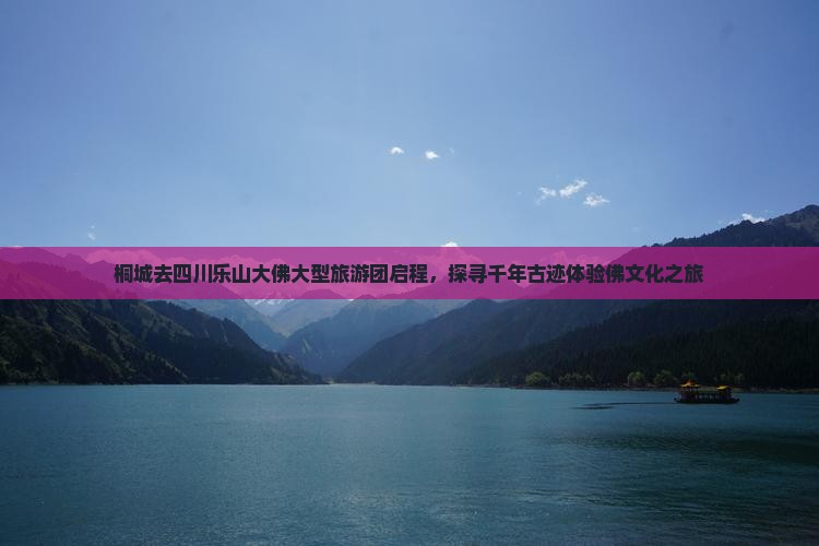 桐城去四川乐山大佛大型旅游团启程，探寻千年古迹体验佛文化之旅