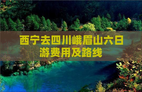 西宁去四川峨眉山六日游费用及路线