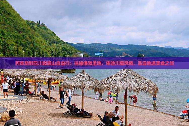 阿泰勒到四川峨眉山自由行：探秘佛教圣地，体验川蜀风情，品尝地道美食之旅