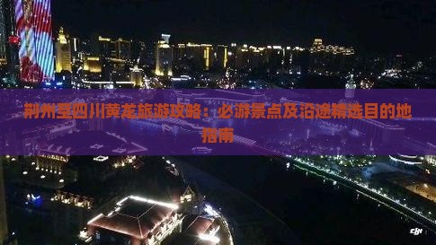 荆州至四川黄龙旅游攻略：必游景点及沿途精选目的地指南