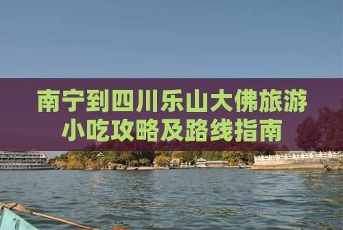 南宁到四川乐山大佛旅游小吃攻略及路线指南