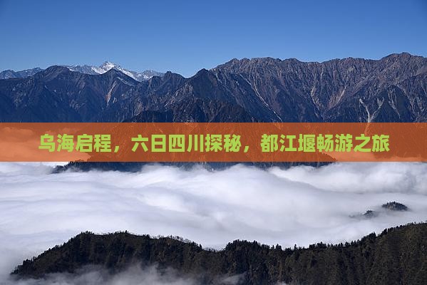 乌海启程，六日四川探秘，都江堰畅游之旅
