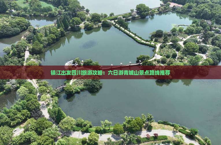 镇江出发四川旅游攻略：六日游青城山景点路线推荐