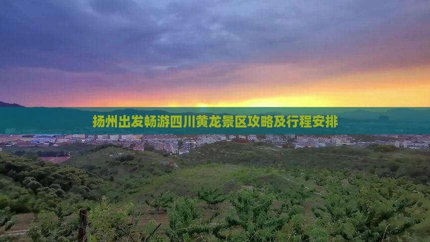 扬州出发畅游四川黄龙景区攻略及行程安排