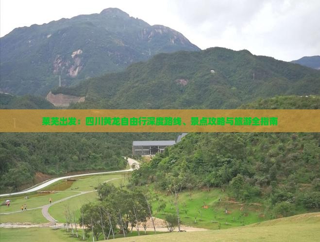 莱芜出发：四川黄龙自由行深度路线、景点攻略与旅游全指南