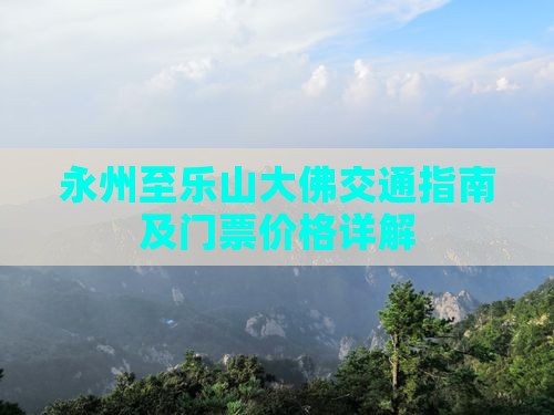 永州至乐山大佛交通指南及门票价格详解