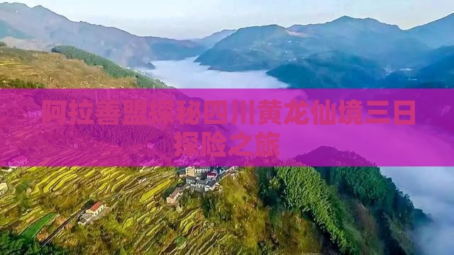 阿拉善盟探秘四川黄龙仙境三日探险之旅
