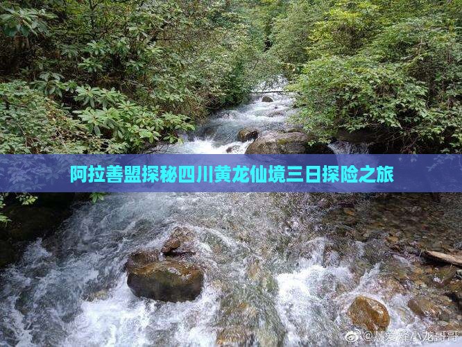 阿拉善盟探秘四川黄龙仙境三日探险之旅