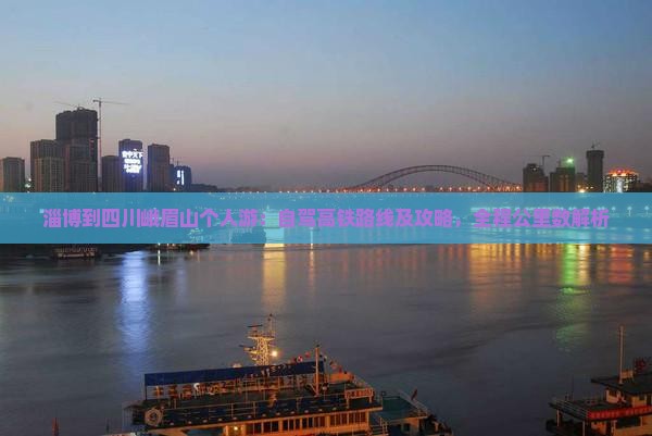淄博到四川峨眉山个人游：自驾高铁路线及攻略，全程公里数解析