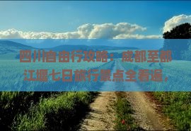 四川自由行攻略：成都至都江堰七日旅行景点全看遍，四川旅行社定制旅游行程