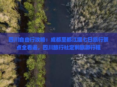 四川自由行攻略：成都至都江堰七日旅行景点全看遍，四川旅行社定制旅游行程