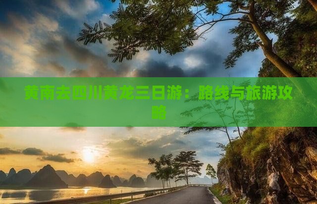 黄南去四川黄龙三日游：路线与旅游攻略