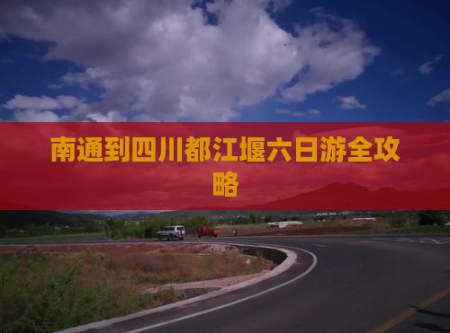 南通到四川都江堰六日游全攻略