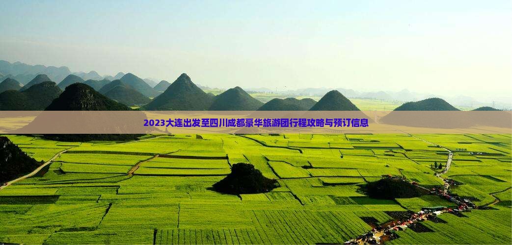 2023大连出发至四川成都豪华旅游团行程攻略与预订信息