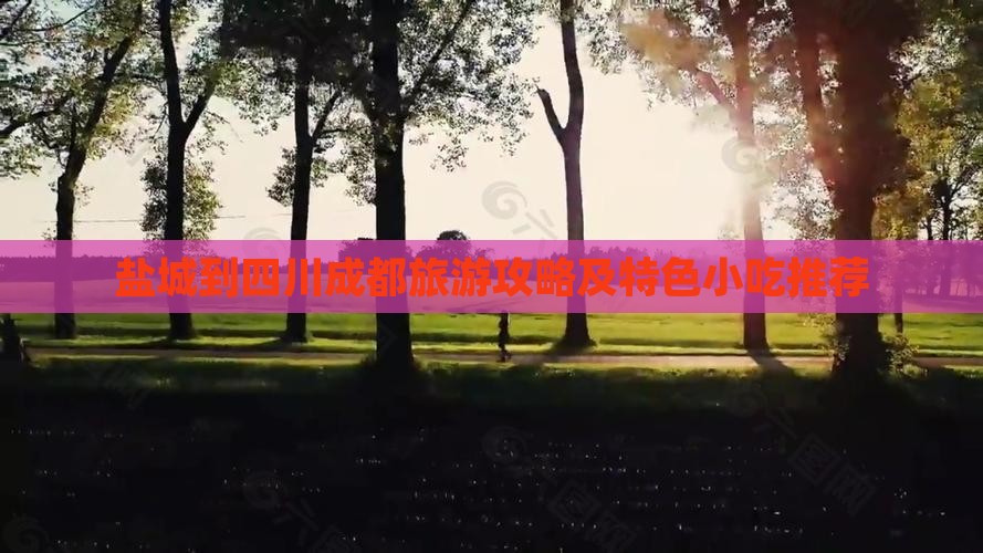 盐城到四川成都旅游攻略及特色小吃推荐