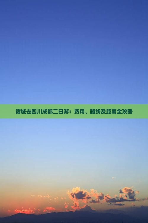 诸城去四川成都二日游：费用、路线及距离全攻略