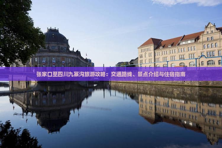张家口至四川九寨沟旅游攻略：交通路线、景点介绍与住宿指南