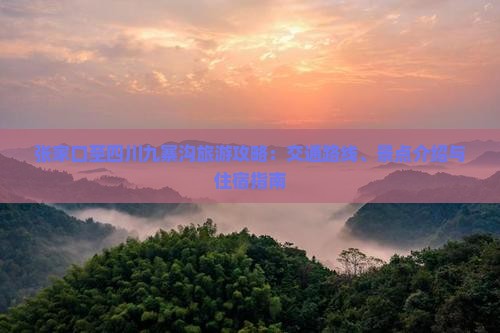 张家口至四川九寨沟旅游攻略：交通路线、景点介绍与住宿指南