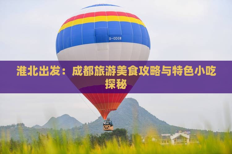 淮北出发：成都旅游美食攻略与特色小吃探秘