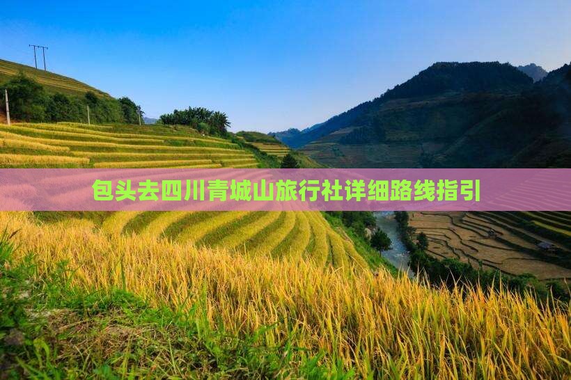 包头去四川青城山旅行社详细路线指引