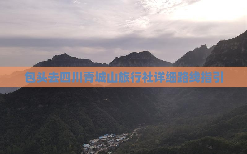 包头去四川青城山旅行社详细路线指引