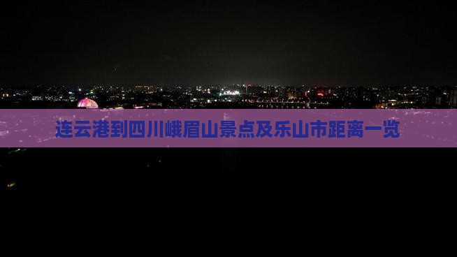 连云港到四川峨眉山景点及乐山市距离一览