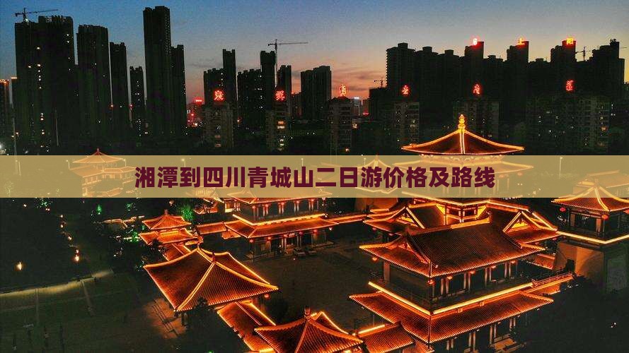湘潭到四川青城山二日游价格及路线