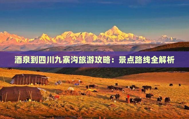 酒泉到四川九寨沟旅游攻略：景点路线全解析