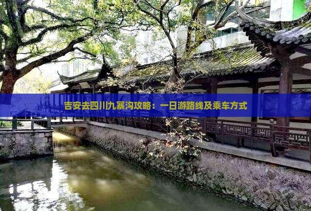吉安去四川九寨沟攻略：一日游路线及乘车方式