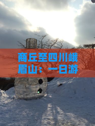 商丘至四川峨眉山：一日游攻略与交通指南