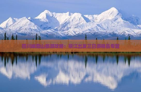 四川峨眉山旅游攻略：丽江出发三日游精品专题