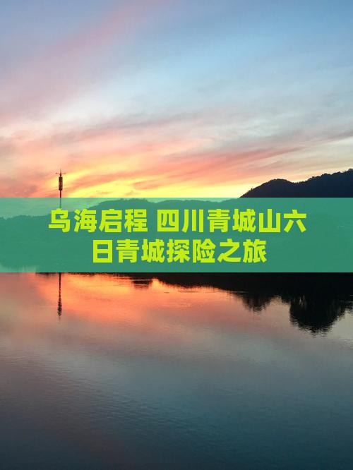 乌海启程 四川青城山六日青城探险之旅