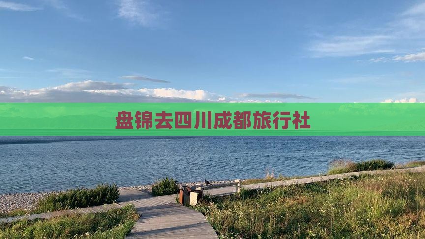 盘锦去四川成都旅行社