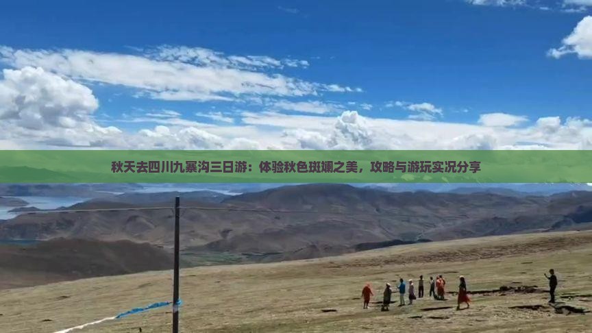 秋天去四川九寨沟三日游：体验秋色斑斓之美，攻略与游玩实况分享