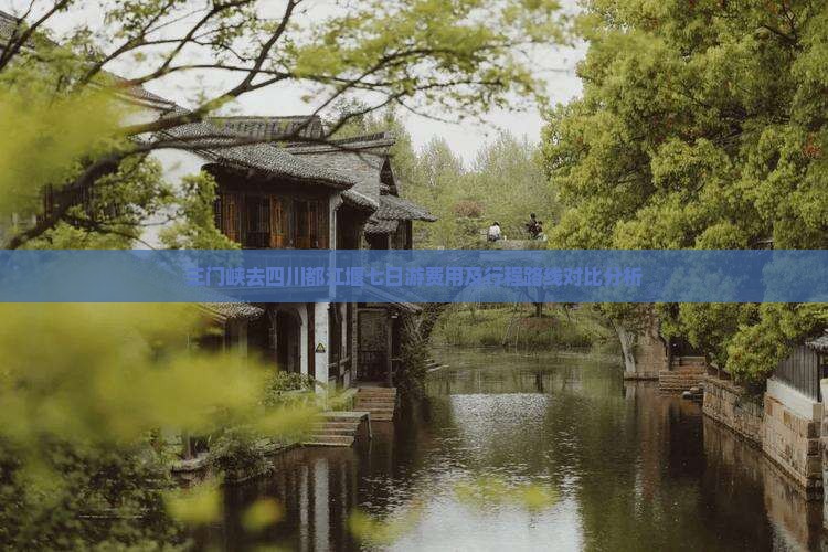 三门峡去四川都江堰七日游费用及行程路线对比分析