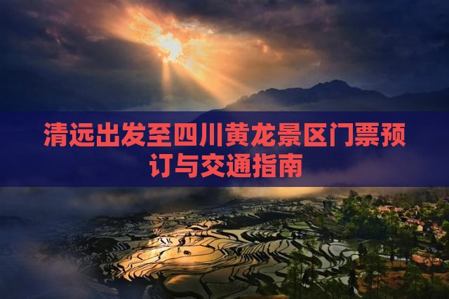 清远出发至四川黄龙景区门票预订与交通指南
