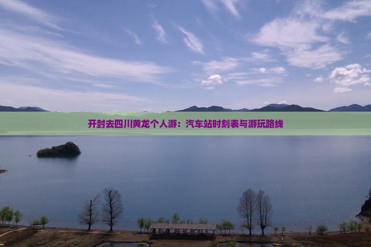 开封去四川黄龙个人游：汽车站时刻表与游玩路线