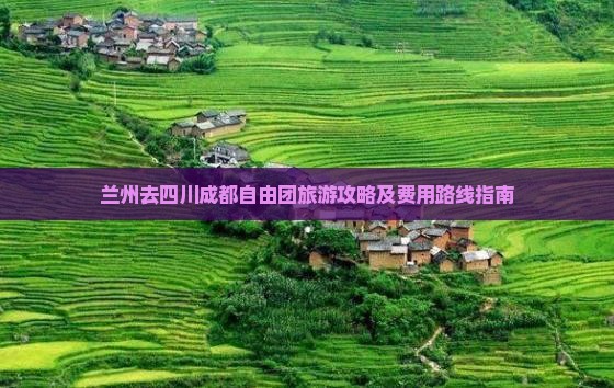兰州去四川成都自由团旅游攻略及费用路线指南