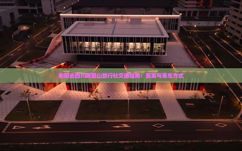 衡阳去四川峨眉山旅行社交通指南：距离与乘车方式