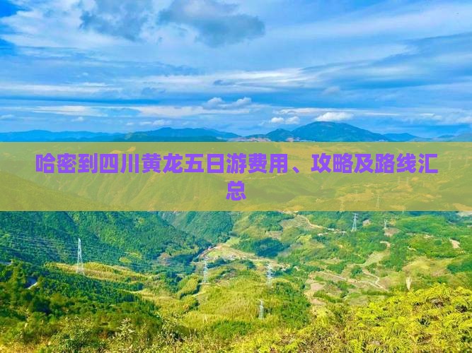 哈密到四川黄龙五日游费用、攻略及路线汇总