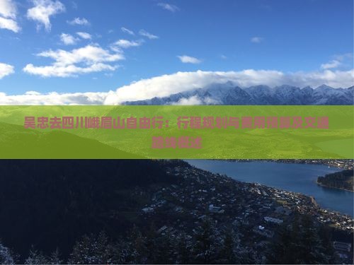 吴忠去四川峨眉山自由行：行程规划与费用预算及交通路线概述