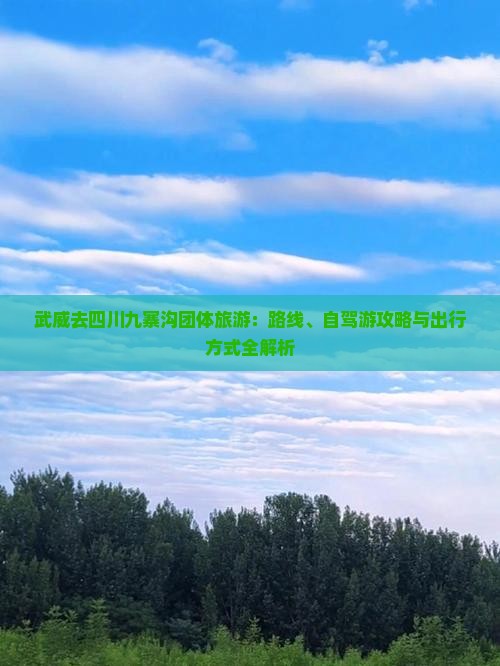 武威去四川九寨沟团体旅游：路线、自驾游攻略与出行方式全解析