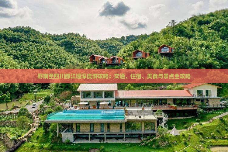 黔南至四川都江堰深度游攻略：交通、住宿、美食与景点全攻略