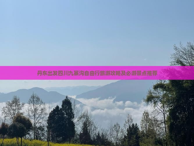 丹东出发四川九寨沟自由行旅游攻略及必游景点推荐