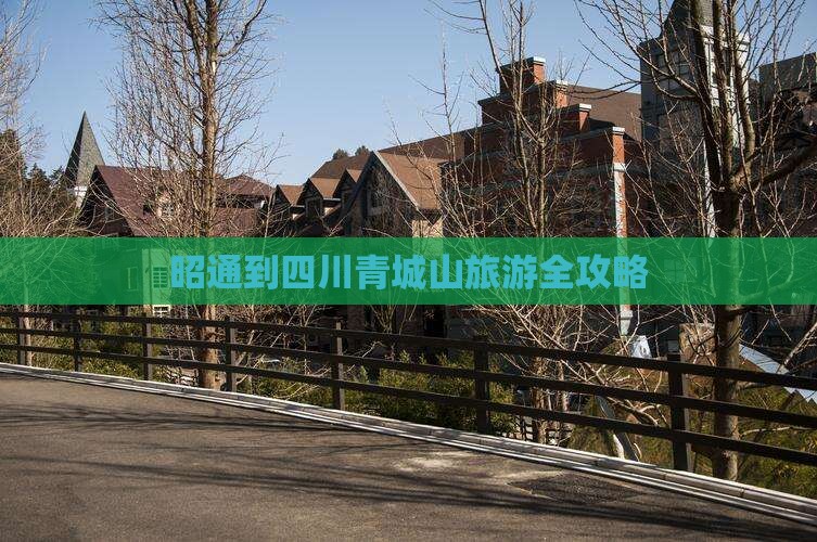 昭通到四川青城山旅游全攻略