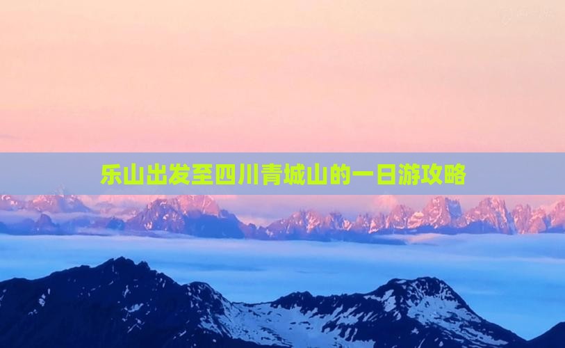 乐山出发至四川青城山的一日游攻略